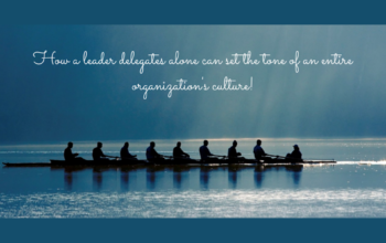 Delegation and The Leadership Style: How Can It Alter An Organization’s Culture